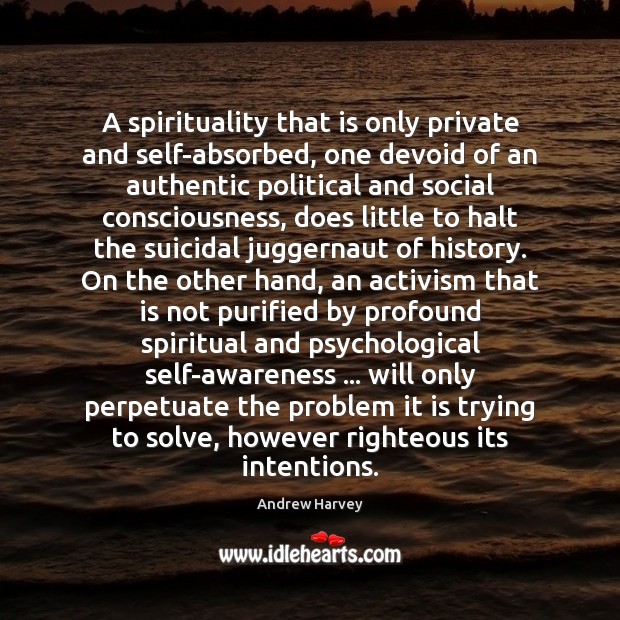 A spirituality that is only private and self-absorbed, one devoid of an Andrew Harvey Picture Quote