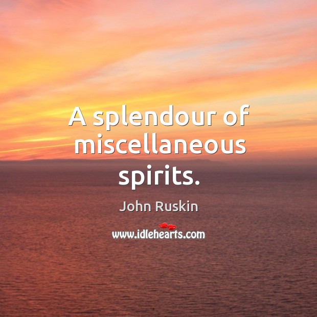 A splendour of miscellaneous spirits. John Ruskin Picture Quote
