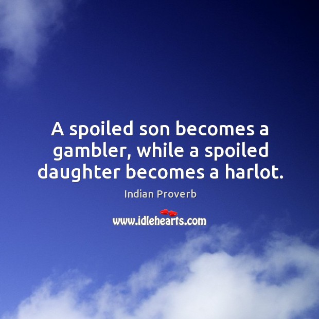 A spoiled son becomes a gambler, while a spoiled daughter becomes a harlot. Indian Proverbs Image