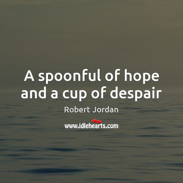 A spoonful of hope and a cup of despair Robert Jordan Picture Quote