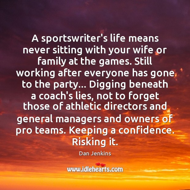 A sportswriter’s life means never sitting with your wife or family at Dan Jenkins Picture Quote