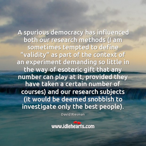 A spurious democracy has influenced both our research methods (I am sometimes David Riesman Picture Quote