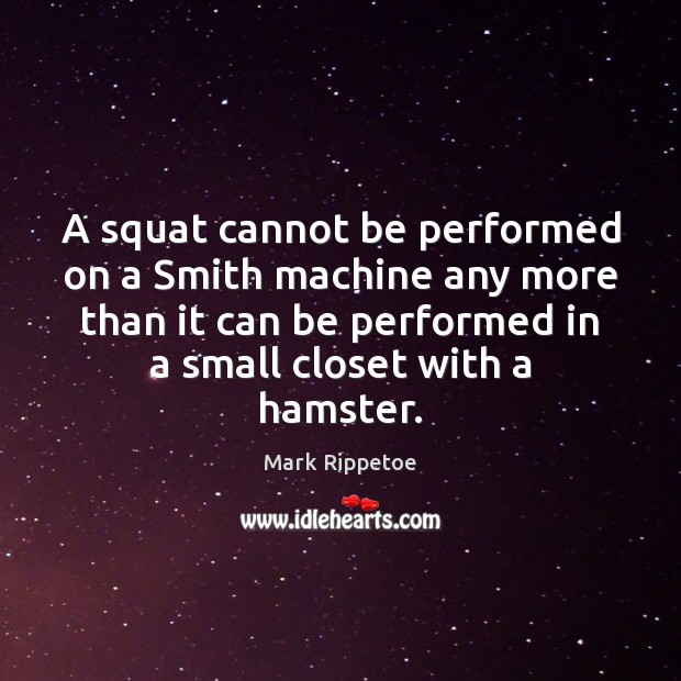 A squat cannot be performed on a Smith machine any more than Mark Rippetoe Picture Quote