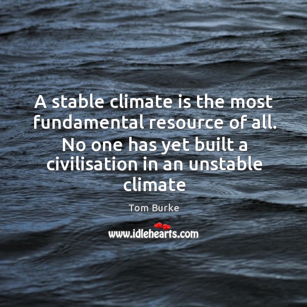 A stable climate is the most fundamental resource of all. No one Climate Quotes Image
