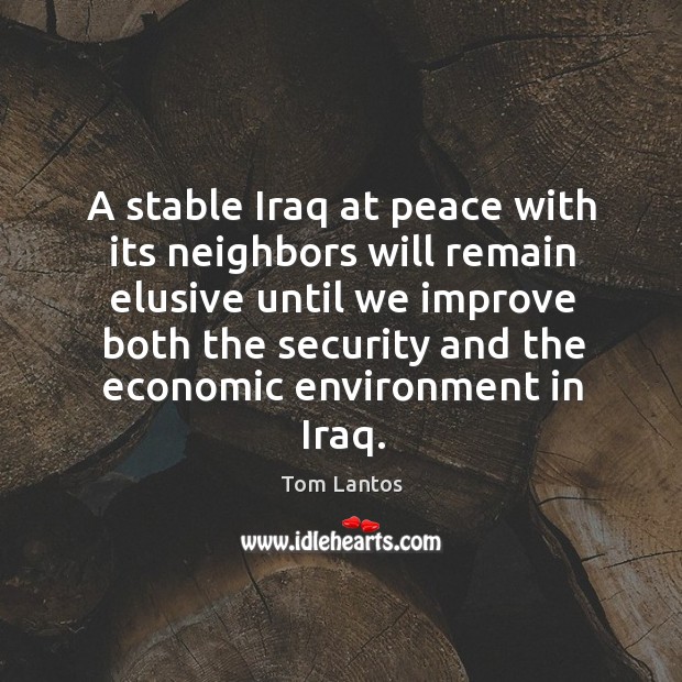 A stable iraq at peace with its neighbors will remain elusive until we improve Tom Lantos Picture Quote