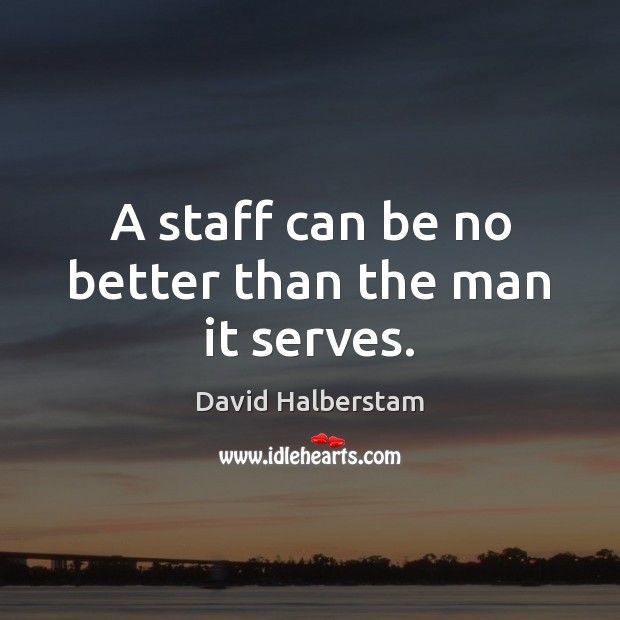 A staff can be no better than the man it serves. David Halberstam Picture Quote