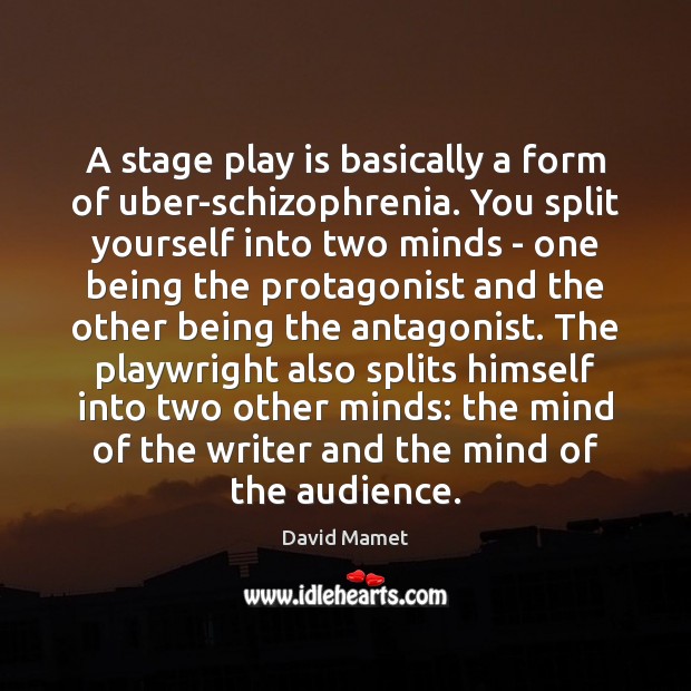 A stage play is basically a form of uber-schizophrenia. You split yourself Image