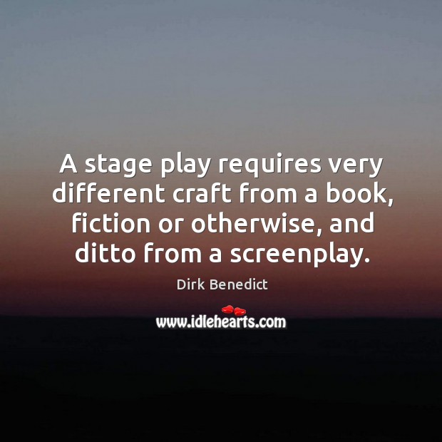A stage play requires very different craft from a book, fiction or otherwise, and ditto from a screenplay. Dirk Benedict Picture Quote