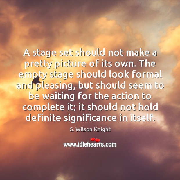 A stage set should not make a pretty picture of its own. G. Wilson Knight Picture Quote