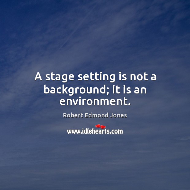 A stage setting is not a background; it is an environment. Robert Edmond Jones Picture Quote