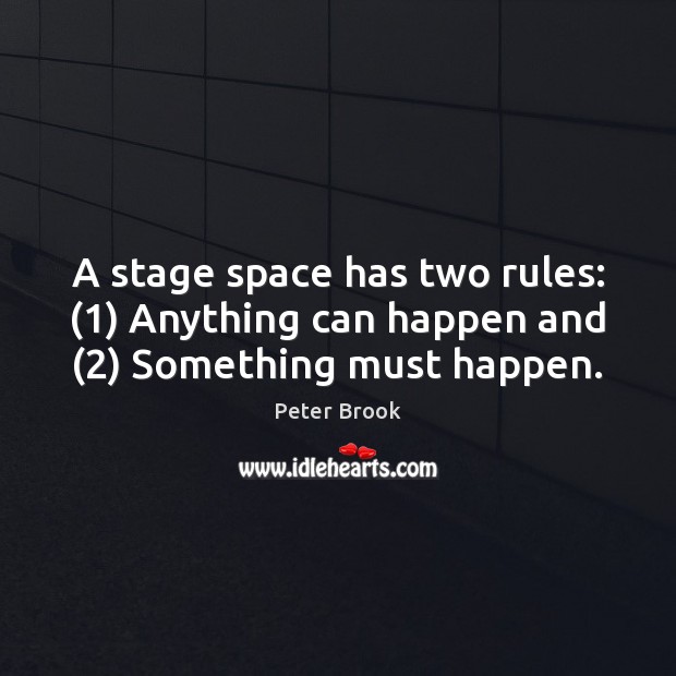 A stage space has two rules: (1) Anything can happen and (2) Something must happen. Peter Brook Picture Quote