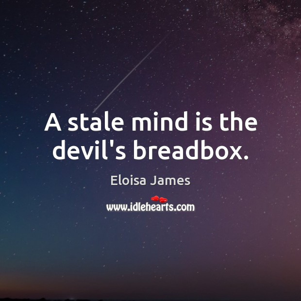 A stale mind is the devil’s breadbox. Eloisa James Picture Quote