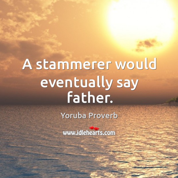 A stammerer would eventually say father. Yoruba Proverbs Image