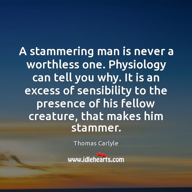 A stammering man is never a worthless one. Physiology can tell you Thomas Carlyle Picture Quote