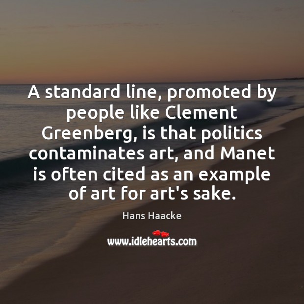 A standard line, promoted by people like Clement Greenberg, is that politics Hans Haacke Picture Quote