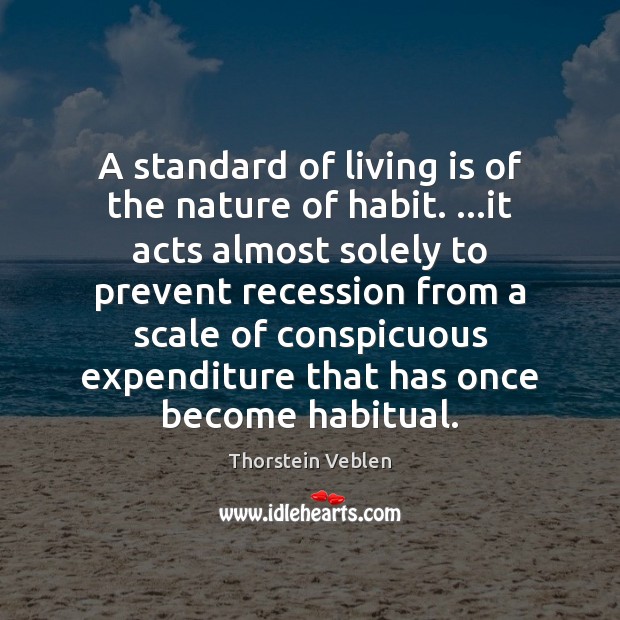 A standard of living is of the nature of habit. …it acts Thorstein Veblen Picture Quote