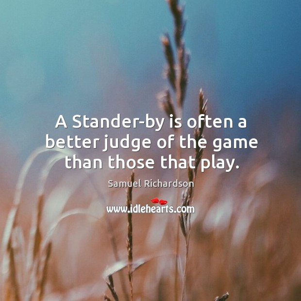 A stander-by is often a better judge of the game than those that play. Samuel Richardson Picture Quote