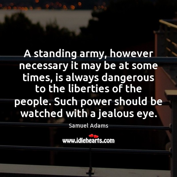 A standing army, however necessary it may be at some times, is Samuel Adams Picture Quote