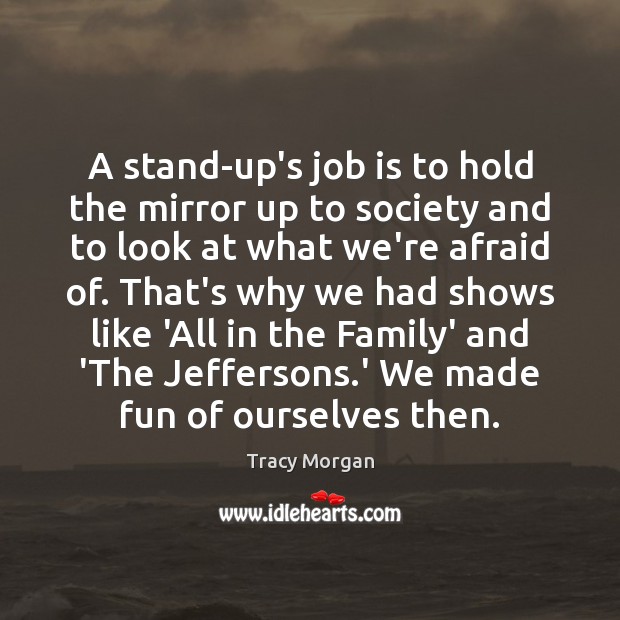 A stand-up’s job is to hold the mirror up to society and Tracy Morgan Picture Quote