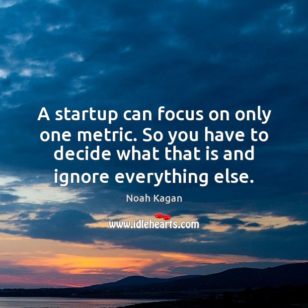 A startup can focus on only one metric. So you have to Noah Kagan Picture Quote