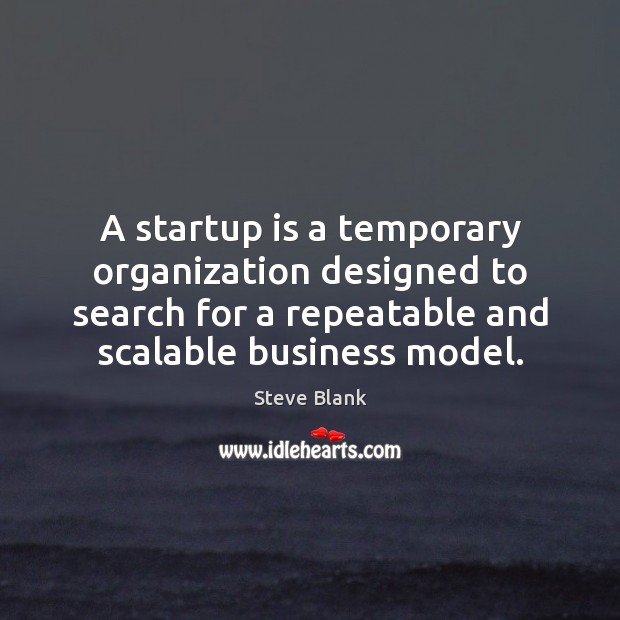 A startup is a temporary organization designed to search for a repeatable Steve Blank Picture Quote