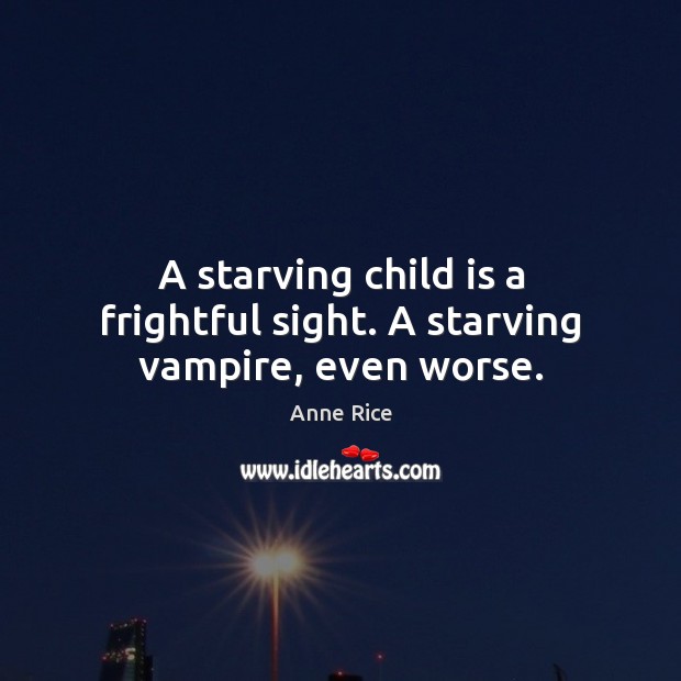 A starving child is a frightful sight. A starving vampire, even worse. Anne Rice Picture Quote