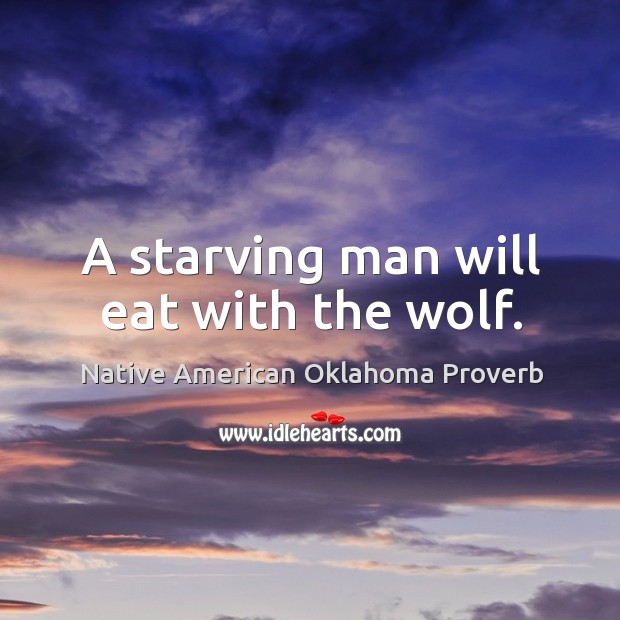 A starving man will eat with the wolf. Native American Oklahoma Proverbs Image