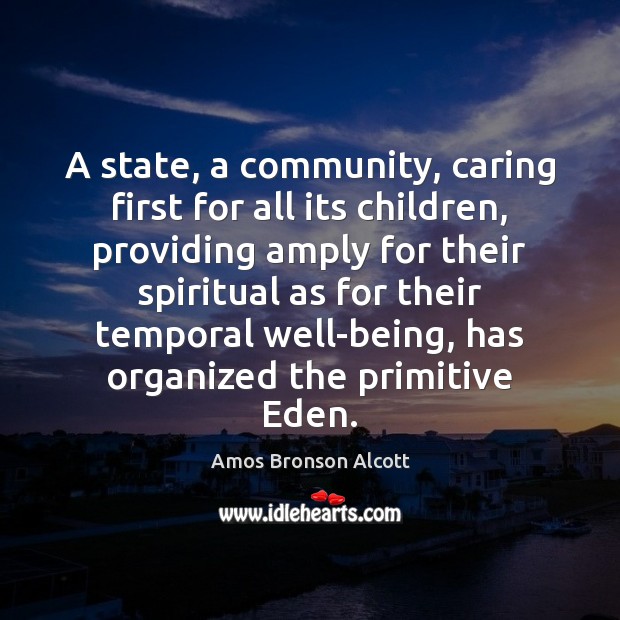 A state, a community, caring first for all its children, providing amply Amos Bronson Alcott Picture Quote
