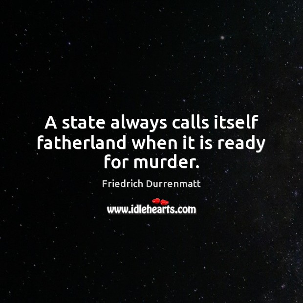 A state always calls itself fatherland when it is ready for murder. Friedrich Durrenmatt Picture Quote