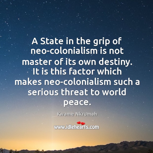 A state in the grip of neo-colonialism is not master of its own destiny. Kwame Nkrumah Picture Quote