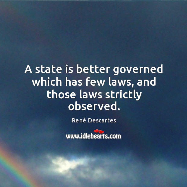 A state is better governed which has few laws, and those laws strictly observed. René Descartes Picture Quote