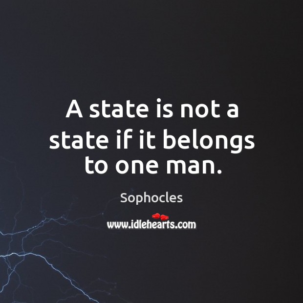 A state is not a state if it belongs to one man. Sophocles Picture Quote
