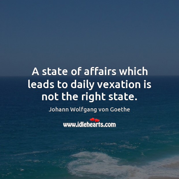 A state of affairs which leads to daily vexation is not the right state. Image
