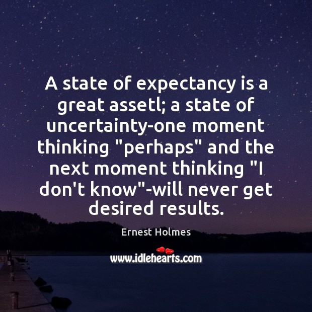 A state of expectancy is a great assetl; a state of uncertainty-one Ernest Holmes Picture Quote