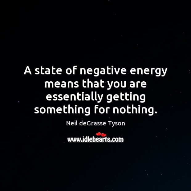 A state of negative energy means that you are essentially getting something for nothing. Image