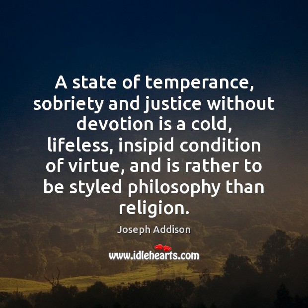 A state of temperance, sobriety and justice without devotion is a cold, Joseph Addison Picture Quote
