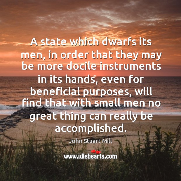 A state which dwarfs its men, in order that they may be more docile instruments in its hands Image