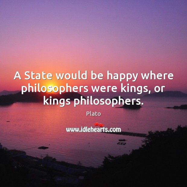 A State would be happy where philosophers were kings, or kings philosophers. Image