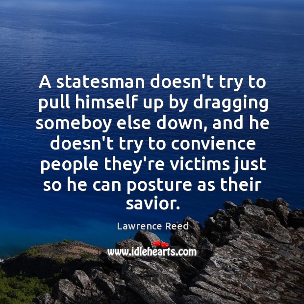 A statesman doesn’t try to pull himself up by dragging someboy else Lawrence Reed Picture Quote