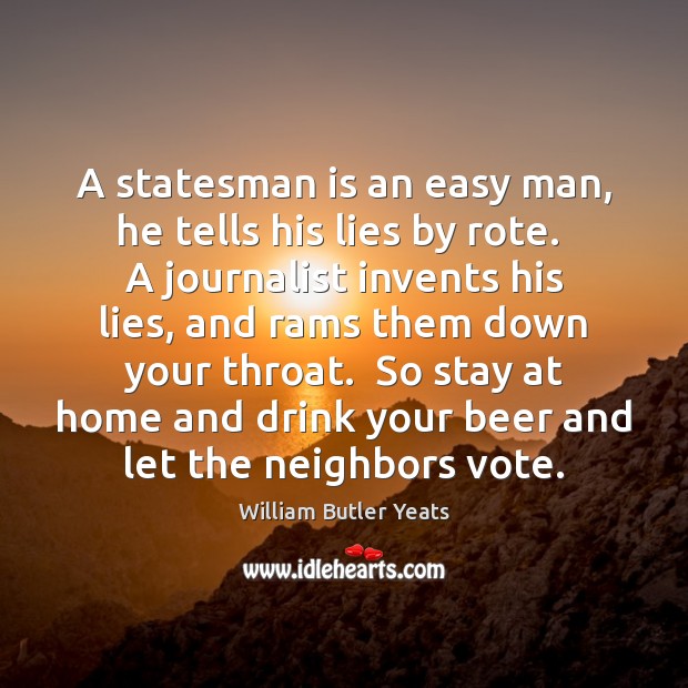 A statesman is an easy man, he tells his lies by rote. William Butler Yeats Picture Quote
