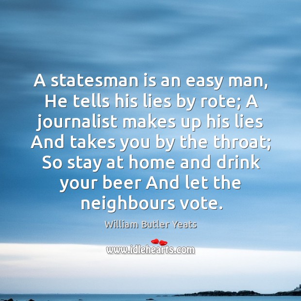 A statesman is an easy man, he tells his lies by rote; William Butler Yeats Picture Quote