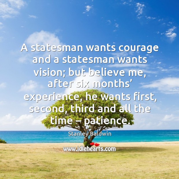 A statesman wants courage and a statesman wants vision; but believe me, after six months Stanley Baldwin Picture Quote