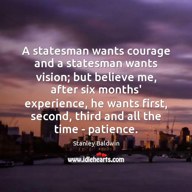 A statesman wants courage and a statesman wants vision; but believe me, Stanley Baldwin Picture Quote