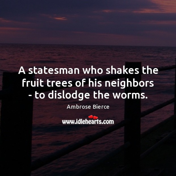 A statesman who shakes the fruit trees of his neighbors – to dislodge the worms. Image