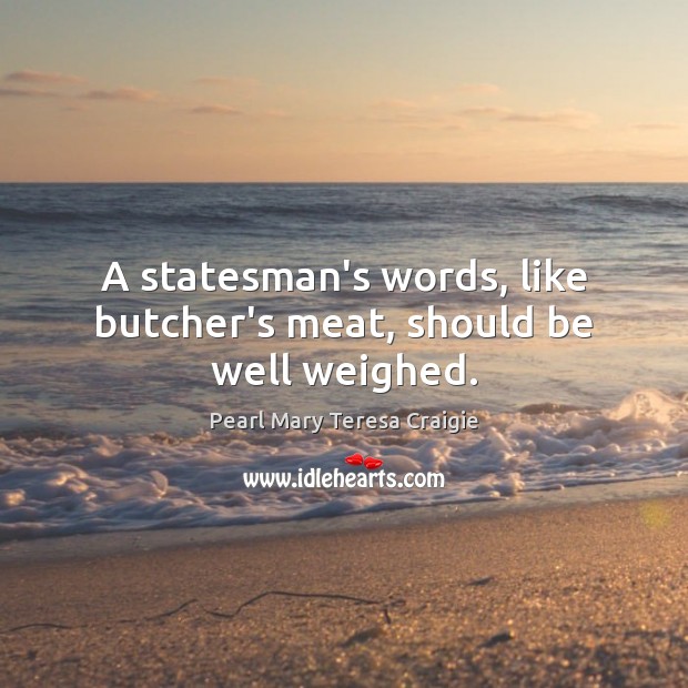 A statesman’s words, like butcher’s meat, should be well weighed. Image