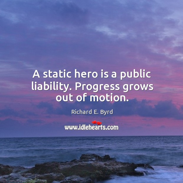 A static hero is a public liability. Progress grows out of motion. Richard E. Byrd Picture Quote