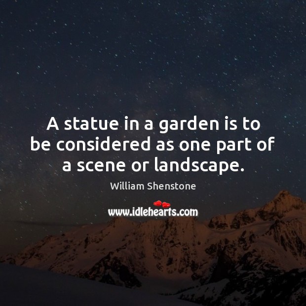 A statue in a garden is to be considered as one part of a scene or landscape. William Shenstone Picture Quote