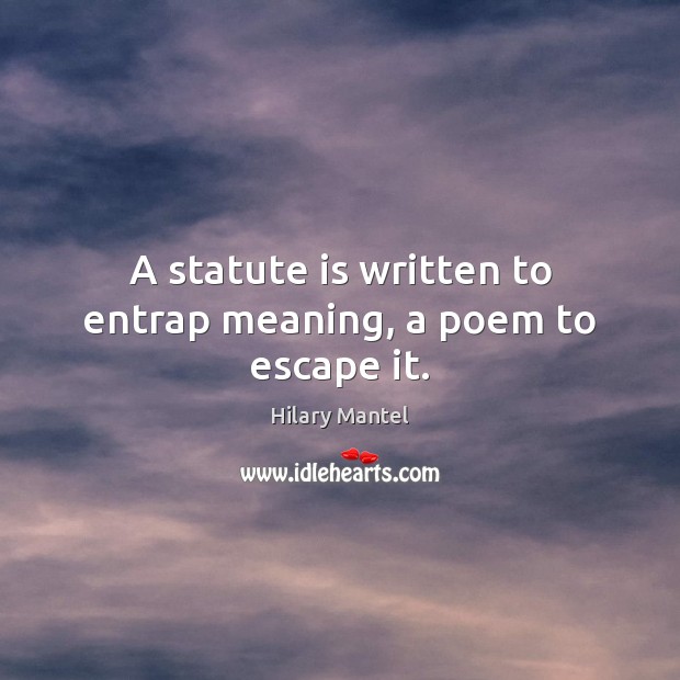 A statute is written to entrap meaning, a poem to escape it. Hilary Mantel Picture Quote