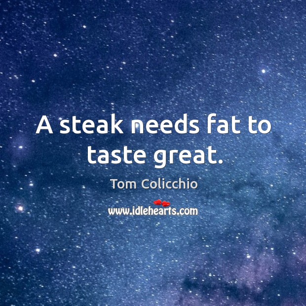 A steak needs fat to taste great. Tom Colicchio Picture Quote