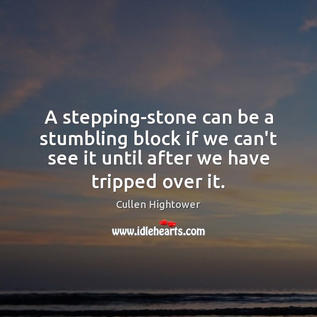 A stepping-stone can be a stumbling block if we can’t see it Cullen Hightower Picture Quote